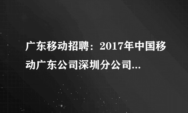 广东移动招聘：2017年中国移动广东公司深圳分公司“领先一路”校园招聘公告