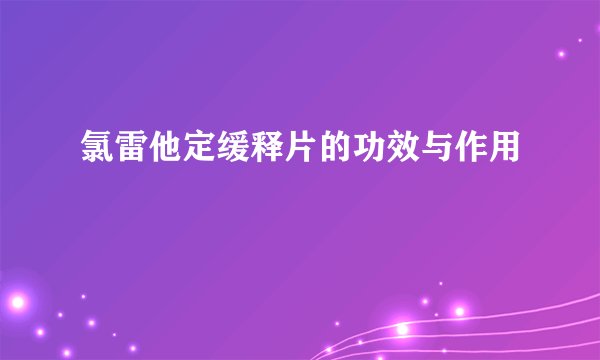 氯雷他定缓释片的功效与作用