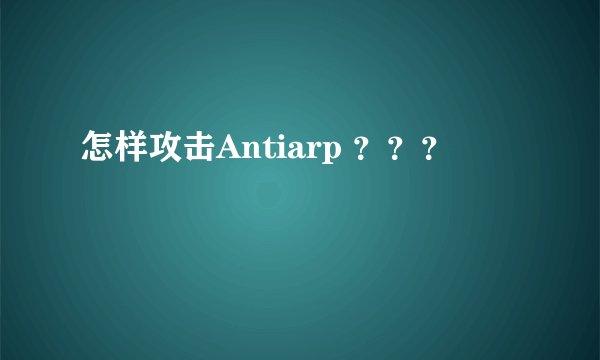 怎样攻击Antiarp ？？？