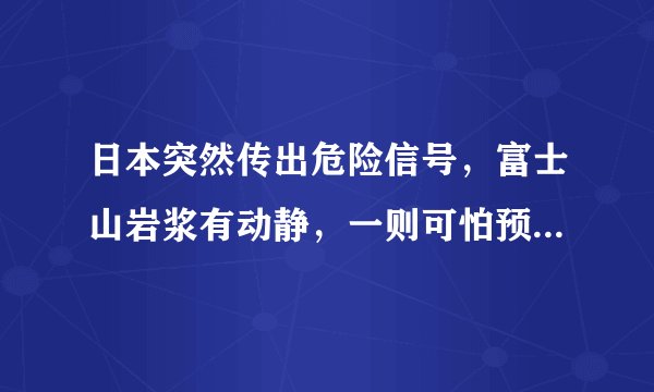 日本突然传出危险信号，富士山岩浆有动静，一则可怕预测震动世界