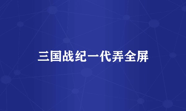 三国战纪一代弄全屏