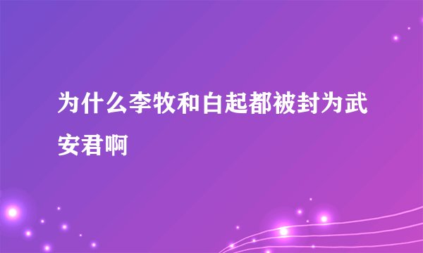 为什么李牧和白起都被封为武安君啊