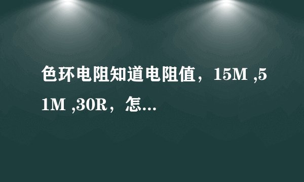 色环电阻知道电阻值，15M ,51M ,30R，怎么知道多少W的！！急急急！ 棕色，黄，黑，绿，棕
