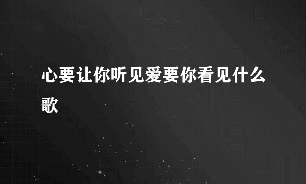 心要让你听见爱要你看见什么歌