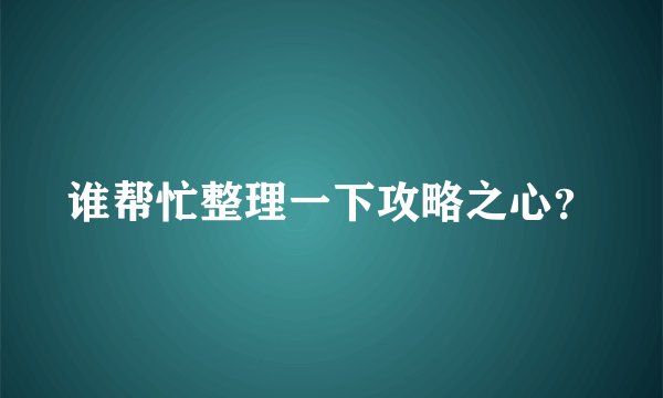 谁帮忙整理一下攻略之心？