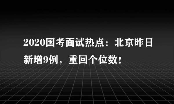 2020国考面试热点：北京昨日新增9例，重回个位数！