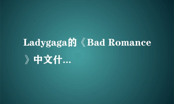 Ladygaga的《Bad Romance》中文什么意思？