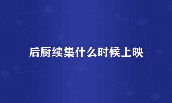 后厨续集什么时候上映