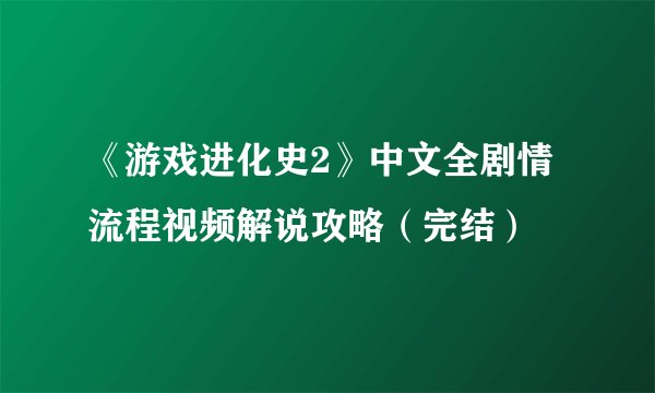 《游戏进化史2》中文全剧情流程视频解说攻略（完结）