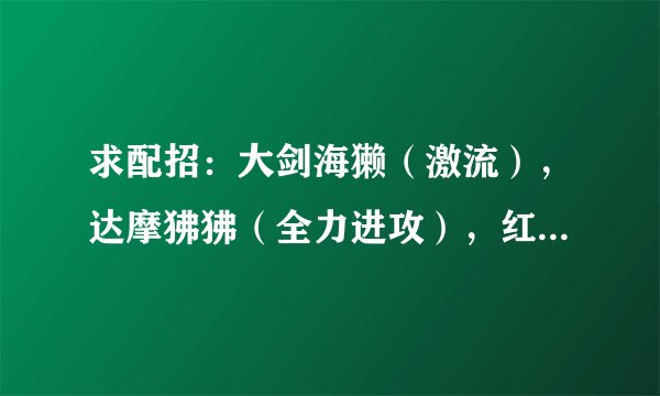 求配招：大剑海獭（激流），达摩狒狒（全力进攻），红霸鳄（自信过剩），疾风居士
