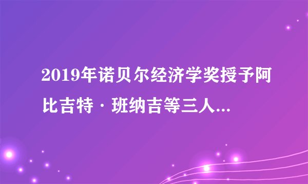 2019年诺贝尔经济学奖授予阿比吉特·班纳吉等三人，表彰他们“在减轻全球贫困方面的实验性做法”。但这种探索贫穷本质的实验方法，有人认为这是洞察贫困本质的有力工具；有人斥之为无用的游戏。加之，他们的研究样本是非洲和印度没有任何关于中国减贫实践经验的总结和系统化理论阐释。从而使得2019年诺贝尔经济学奖倍受争议。