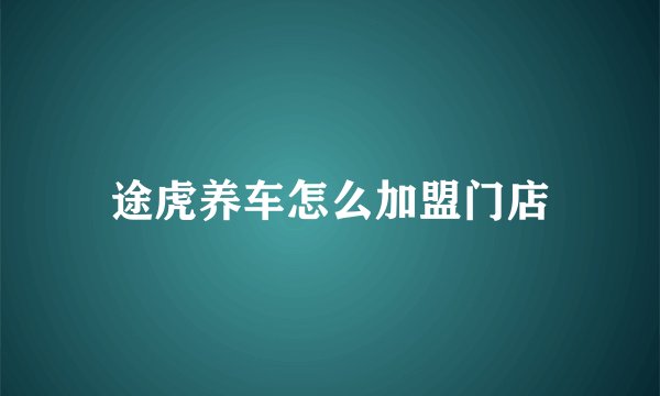 途虎养车怎么加盟门店