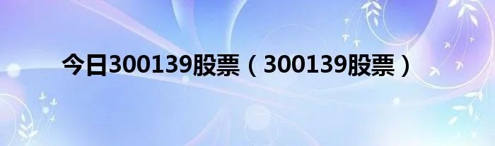 今日300139股票（300139股票）