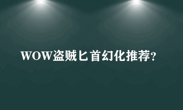 WOW盗贼匕首幻化推荐?