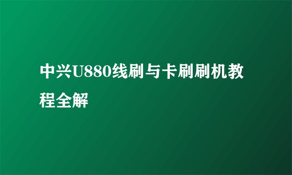 中兴U880线刷与卡刷刷机教程全解