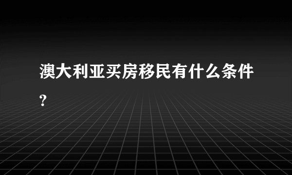 澳大利亚买房移民有什么条件?