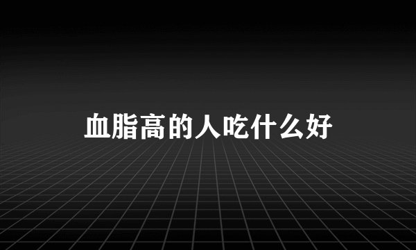 血脂高的人吃什么好