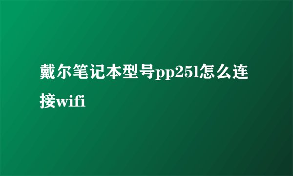 戴尔笔记本型号pp25l怎么连接wifi