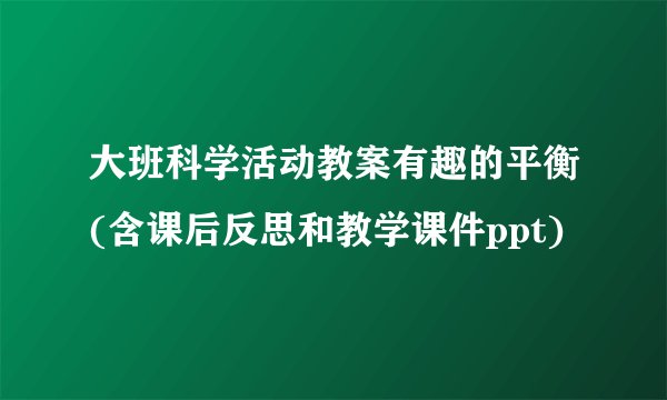 大班科学活动教案有趣的平衡(含课后反思和教学课件ppt)