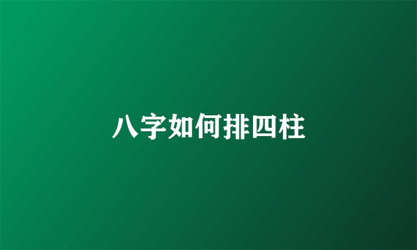 八字如何排四柱