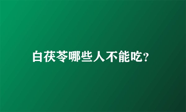白茯苓哪些人不能吃？