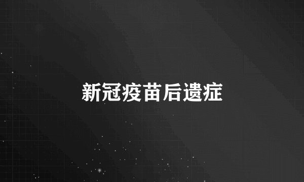 新冠疫苗后遗症