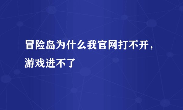 冒险岛为什么我官网打不开，游戏进不了
