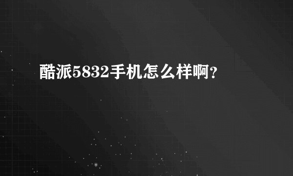 酷派5832手机怎么样啊？