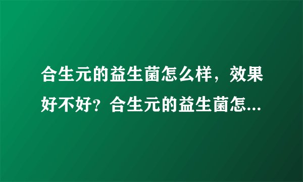 合生元的益生菌怎么样，效果好不好？合生元的益生菌怎么样，效果好不好？