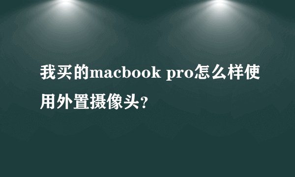我买的macbook pro怎么样使用外置摄像头？