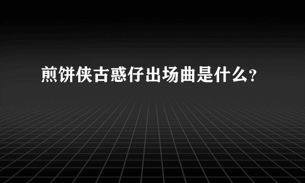 煎饼侠古惑仔出场曲是什么？