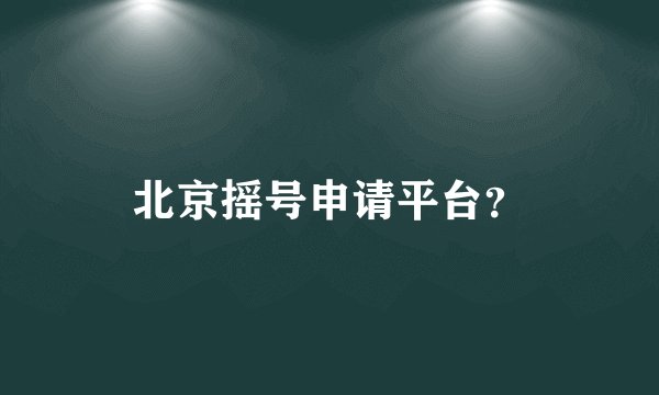 北京摇号申请平台？