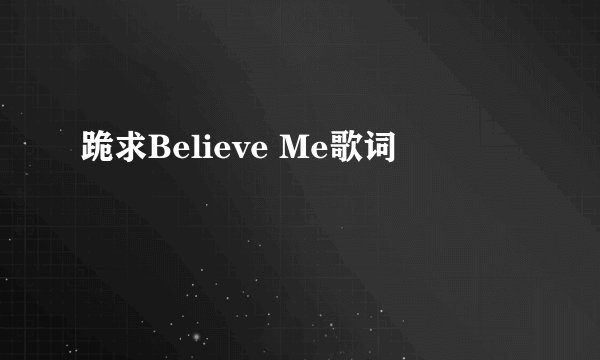跪求Believe Me歌词