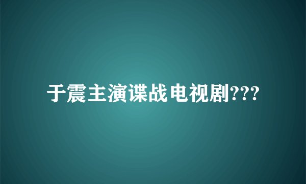 于震主演谍战电视剧???