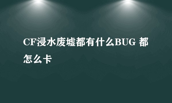 CF浸水废墟都有什么BUG 都怎么卡