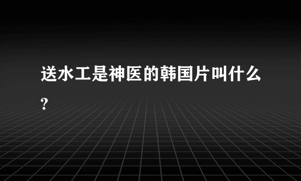 送水工是神医的韩国片叫什么?