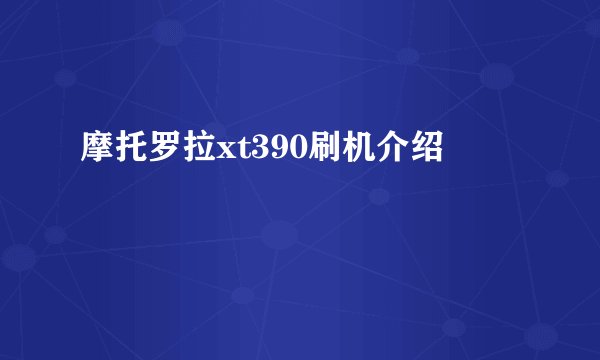 摩托罗拉xt390刷机介绍