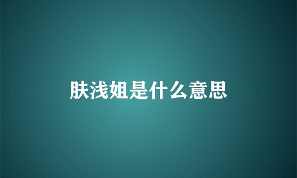 肤浅姐是什么意思