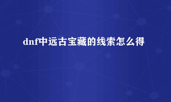 dnf中远古宝藏的线索怎么得