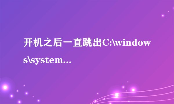 开机之后一直跳出C:\windows\system32\cmd.exe