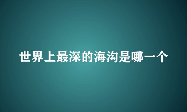 世界上最深的海沟是哪一个
