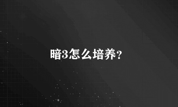 暗3怎么培养？