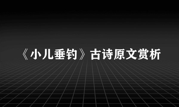 《小儿垂钓》古诗原文赏析