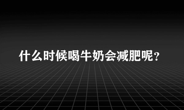 什么时候喝牛奶会减肥呢？