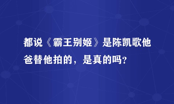 都说《霸王别姬》是陈凯歌他爸替他拍的，是真的吗？