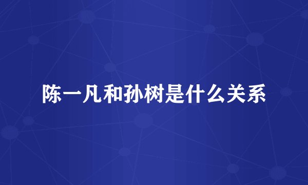 陈一凡和孙树是什么关系