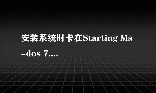 安装系统时卡在Starting Ms-dos 7.1 怎么解决的？？？