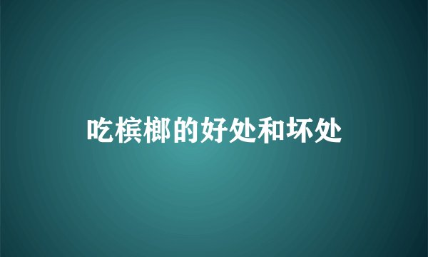 吃槟榔的好处和坏处