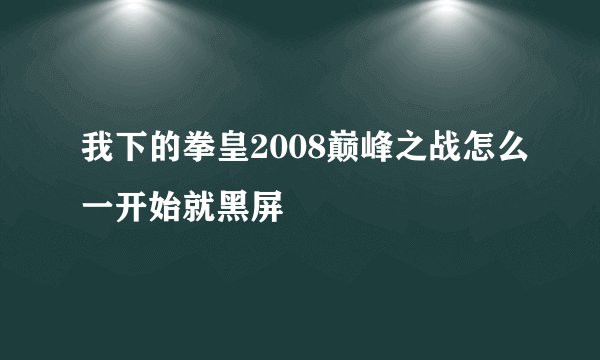 我下的拳皇2008巅峰之战怎么一开始就黑屏