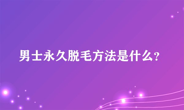 男士永久脱毛方法是什么？